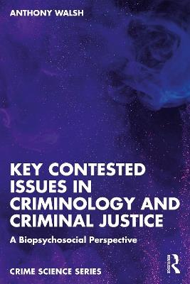 Key Contested Issues in Criminology and Criminal Justice: A Biopsychosocial Perspective - Anthony Walsh - cover