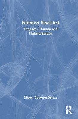 Ferenczi Revisited: Tongues, Trauma and Transformation - Miguel Gutiérrez Peláez - cover