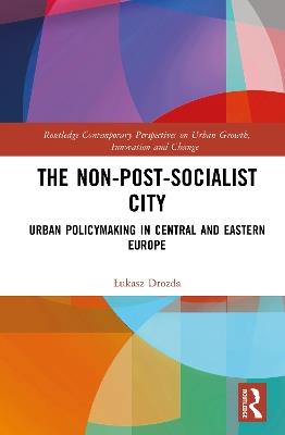 The Non-Post-Socialist City: Urban Policymaking in Central and Eastern Europe - Łukasz Drozda - cover