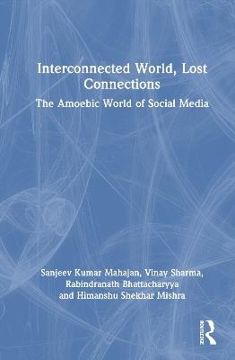 Interconnected World, Lost Connections: The Amoebic World of Social Media - Sanjeev Kumar Mahajan,Vinay Sharma,Rabindranath Bhattacharyya - cover