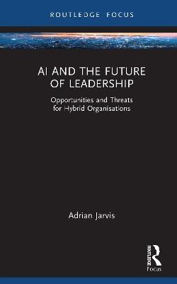 AI and the Future of Leadership: Opportunities and Threats for Hybrid Organisations - Adrian Jarvis - cover