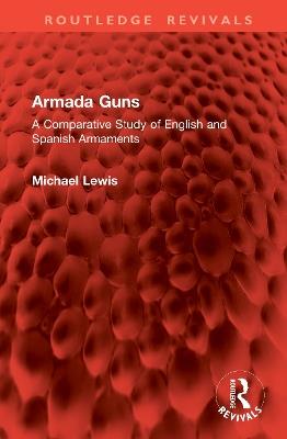 Armada Guns: A Comparative Study of English and Spanish Armaments - Michael Lewis - cover