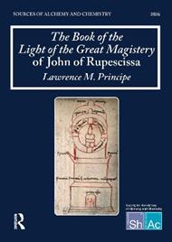 The Book of the Light of the Great Magistery of John of Rupescissa (Liber lucis magisterii magni): Sources of Alchemy and Chemistry: Sir Robert Mond Studies in the History of Early Chemistry