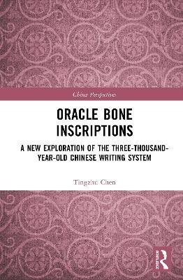 Oracle Bone Inscriptions: A New Exploration of the Three-Thousand-Year-Old Chinese Writing System - Tingzhu Chen - cover