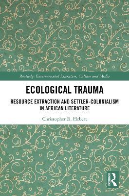 Ecological Trauma: Resource Extraction and Settler-Colonialism in African Literature - Christopher Hebert - cover