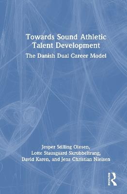 Towards Sound Athletic Talent Development: The Danish Dual Career Model - Jesper Stilling Olesen,Lotte Stausgaard Skrubbeltrang,David Karen - cover