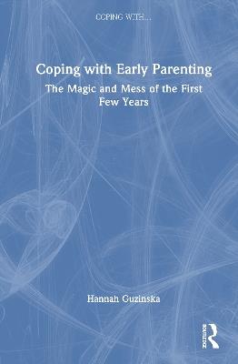 Coping with Early Parenting: The Magic and Mess of the First Few Years - Hannah Guzinska - cover