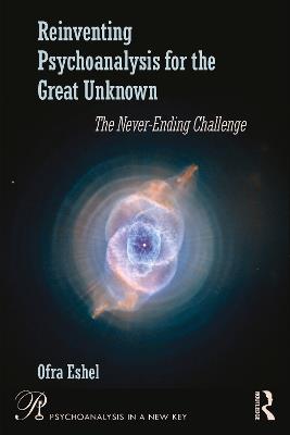 Reinventing Psychoanalysis for the Great Unknown: The Never-Ending Challenge - Ofra Eshel - cover