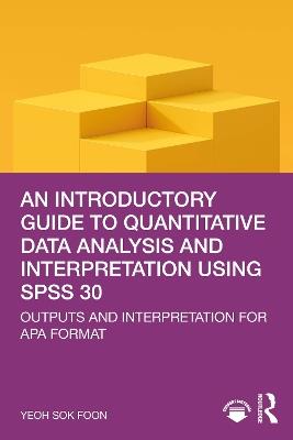 An Introductory Guide to Quantitative Data Analysis and Interpretation using SPSS 30: Outputs and Interpretation for APA Format - Yeoh Sok Foon - cover
