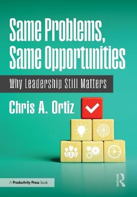 Same Problems, Same Opportunities: Why Leadership Still Matters - Chris A. Ortiz - cover