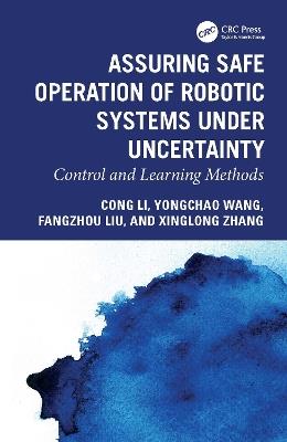 Assuring Safe Operation of Robotic Systems under Uncertainty: Control and Learning Methods - Cong Li,Yongchao Wang,Fangzhou Liu - cover