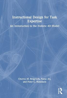 Instructional Design for Task Expertise: An Introduction to the Holistic 4D Model - Charles M. Reigeluth,Yunjo An,Peter C. Honebein - cover