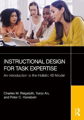 Instructional Design for Task Expertise: An Introduction to the Holistic 4D Model - Charles M. Reigeluth,Yunjo An,Peter C. Honebein - cover