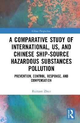 A Comparative Study of International, U.S., and Chinese Ship-Source Hazardous Substances Pollution: Prevention, Control, Response, and Compensation - Ruixuan Zhuo - cover