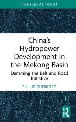 China’s Hydropower Development in the Mekong Basin: Damming the Belt and Road Initiative - Phillip Guerreiro - cover