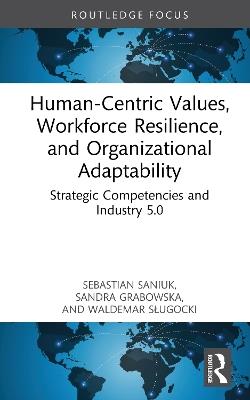 Human-Centric Values, Workforce Resilience, and Organizational Adaptability: Strategic Competencies and Industry 5.0 - Sebastian Saniuk,Sandra Grabowska,Waldemar Sługocki - cover