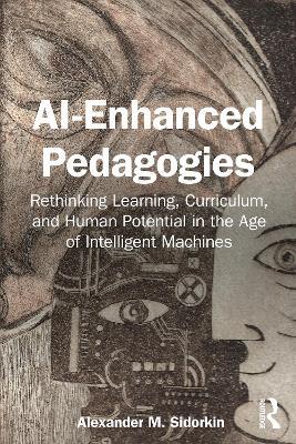 AI-Enhanced Pedagogies: Rethinking Learning, Curriculum, and Human Potential in the Age of Intelligent Machines - Alexander M. Sidorkin - cover
