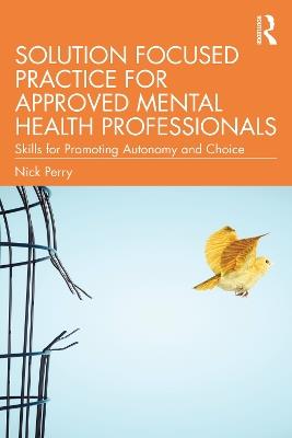 Solution Focused Practice for Approved Mental Health Professionals: Skills for Promoting Autonomy and Choice - Nick Perry - cover