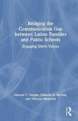 Bridging the Communication Gap between Latino Families and Public Schools: Engaging Silent Voices - Manuel P. Vargas,Gilberto D. Barrios,Theresa Meyerott - cover
