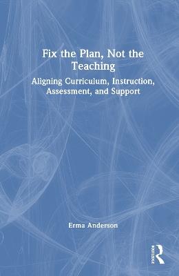 Fix the Plan, Empower the Teacher: Connecting Curriculum, Instruction, Assessment, and Support - Erma Anderson - cover