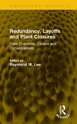 Redundancy, Layoffs and Plant Closures: Their Character, Causes and Consequences - cover