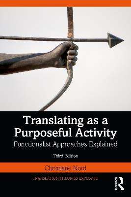 Translating as a Purposeful Activity: Functionalist Approaches Explained - Christiane Nord - cover
