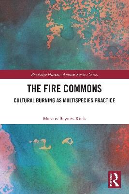 The Fire Commons: Cultural Burning as Multispecies Practice - Marcus Baynes-Rock - cover