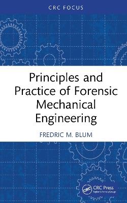 Principles and Practice of Forensic Mechanical Engineering - Fredric M. Blum - cover