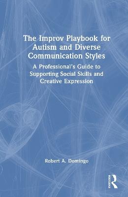 The Improv Playbook for Autism and Diverse Communication Styles: A Professional’s Guide to Supporting Social Skills and Creative Expression - Robert A. Domingo - cover