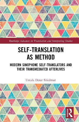 Self-Translation as Method: Modern Sinophone Self-Translators and their Transmediated Afterlives - Ursula Deser Friedman - cover