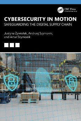 Cybersecurity in Motion: Safeguarding the Digital Supply Chain - Justyna Żywiołek,Andrzej Szymonik,Artur Szymonik - cover