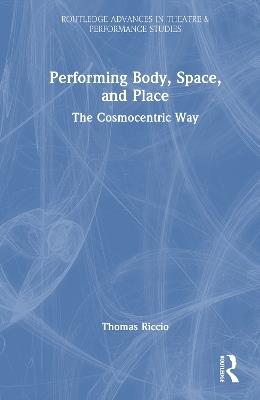 Performing Body, Space, and Place: The Cosmocentric Way - Thomas Riccio - cover