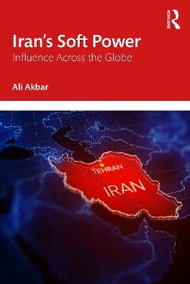 Iran's Soft Power: Influence Across the Globe - Ali Akbar - cover