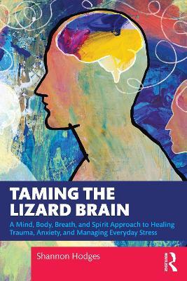 Taming the Lizard Brain: A Mind, Body, Breath, and Spirit Approach to Healing Trauma, Anxiety, and Managing Everyday Stress - Shannon Hodges - cover