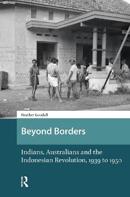 Beyond Borders: Indians, Australians and the Indonesian Revolution, 1939 to 1950 - Heather Goodall - cover