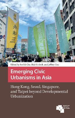Emerging Civic Urbanisms in Asia: Hong Kong, Seoul, Singapore, and Taipei beyond Developmental Urbanization - cover