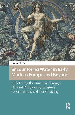 Encountering Water in Early Modern Europe and Beyond: Redefining the Universe through Natural Philosophy, Religious Reformations, and Sea Voyaging - Lindsay Starkey - cover