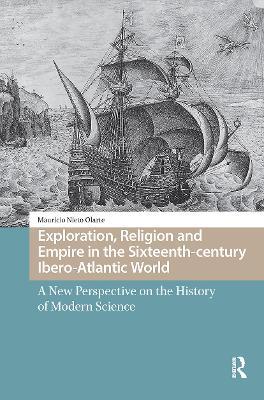 Exploration, Religion and Empire in the Sixteenth-century Ibero-Atlantic World: A New Perspective on the History of Modern Science - Mauricio Nieto Olarte - cover
