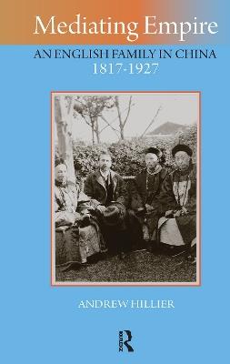 Mediating Empire: An English Family in China, 1817-1927 - Andrew Hillier - cover