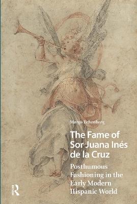 The Fame of Sor Juana Inés de la Cruz: Posthumous Fashioning in the Early Modern Hispanic World - Margo Echenberg - cover