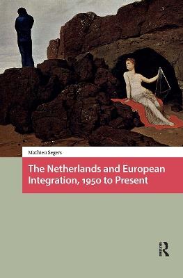 The Netherlands and European Integration, 1950 to Present - Mathieu Segers - cover