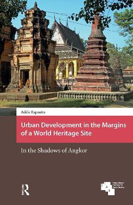 Urban Development in the Margins of a World Heritage Site: In the Shadows of Angkor - Adèle Esposito - cover