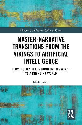 Master-Narrative Transitions from the Vikings to Artificial Intelligence: How Fiction Helps Communities Adapt to a Changing World - Mads Larsen - cover