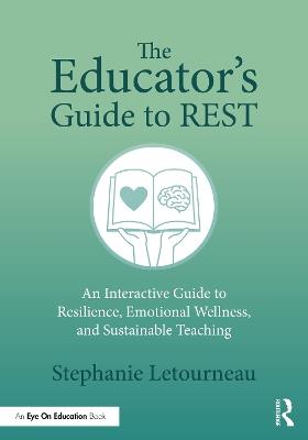 The Educator's Guide to REST: An Interactive Guide to Resilience, Emotional Wellness, and Sustainable Teaching - Stephanie Letourneau - cover