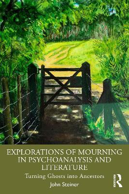 Explorations of Mourning in Psychoanalysis and Literature: Turning Ghosts into Ancestors - John Steiner - cover