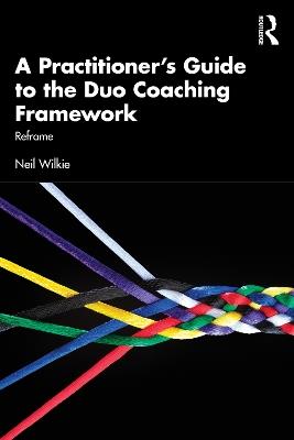 A Practitioner's Guide to the Duo Coaching Framework: Reframe - Neil Wilkie - cover