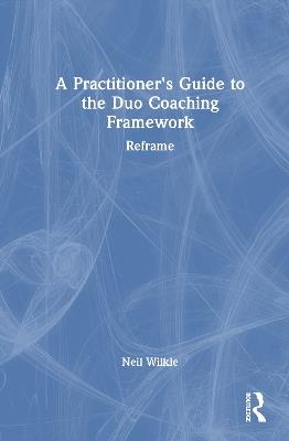 A Practitioner's Guide to the Duo Coaching Framework: Reframe - Neil Wilkie - cover