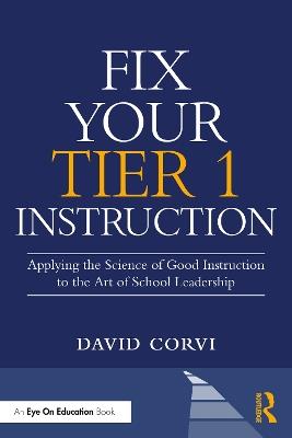 Fix Your Tier 1 Instruction: Applying the Science of Good Instruction to the Art of School Leadership - David Corvi - cover
