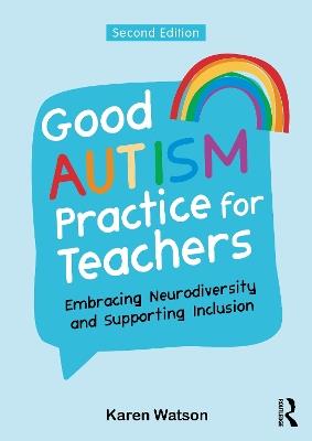 Good Autism Practice for Teachers: Embracing Neurodiversity and Supporting Inclusion - Karen Watson - cover