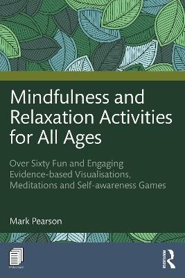 Mindfulness and Relaxation Activities for All Ages: Over Sixty Fun and Engaging Evidence-based Visualisations, Meditations and Self-awareness Games - Mark Pearson - cover